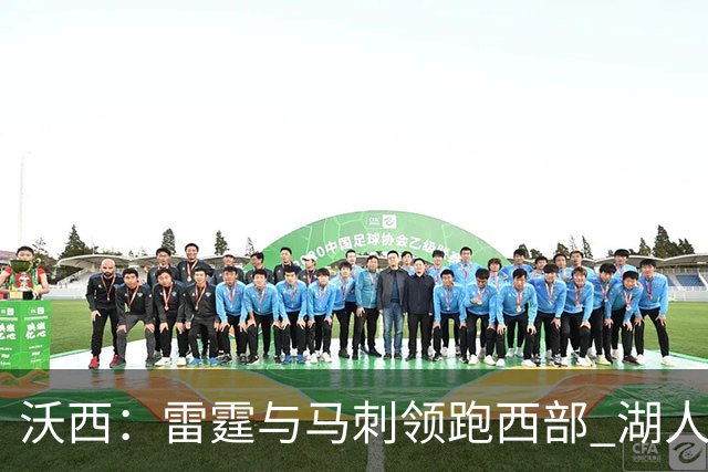 沃西：雷霆与马刺领跑西部 湖人应奋力争夺第三名