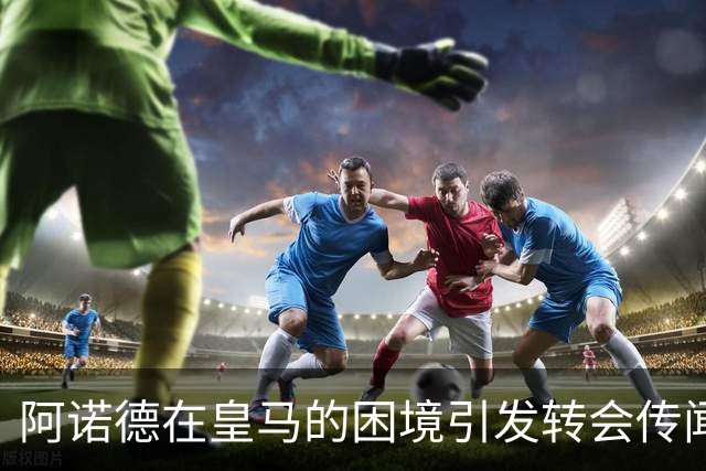 阿诺德在皇马的困境引发转会传闻，利物浦盼他的回归